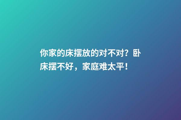 你家的床摆放的对不对？卧床摆不好，家庭难太平！