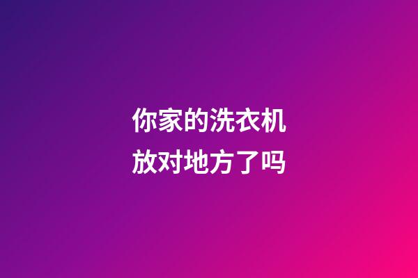 你家的洗衣机放对地方了吗