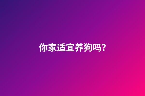 你家适宜养狗吗？