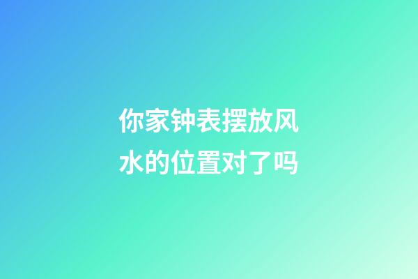 你家钟表摆放风水的位置对了吗