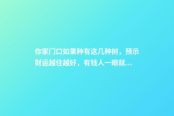 你家门口如果种有这几种树，预示财运越住越好，有钱人一眼就懂