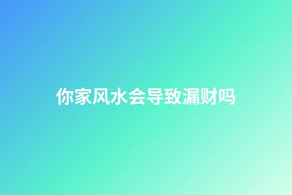 你家风水会导致漏财吗