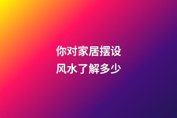 你对家居摆设风水了解多少