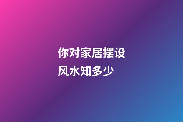 你对家居摆设风水知多少