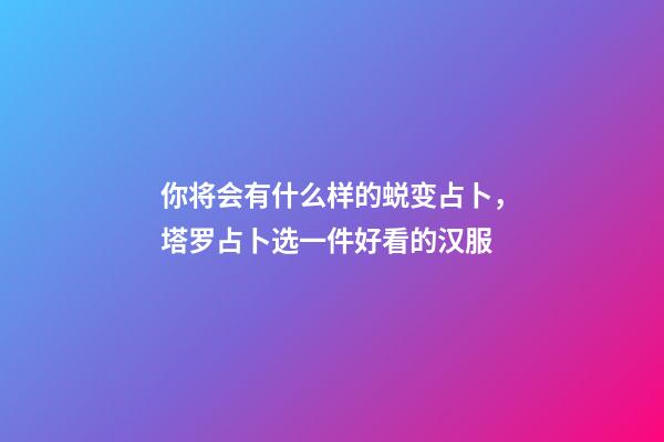 你将会有什么样的蜕变占卜，塔罗占卜选一件好看的汉服-第1张-观点-玄机派