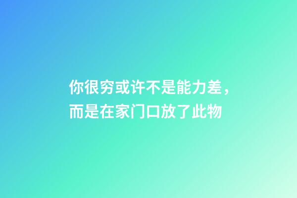 你很穷或许不是能力差，而是在家门口放了此物