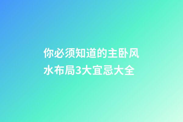 你必须知道的主卧风水布局3大宜忌大全