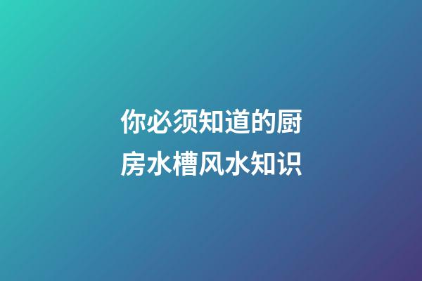 你必须知道的厨房水槽风水知识