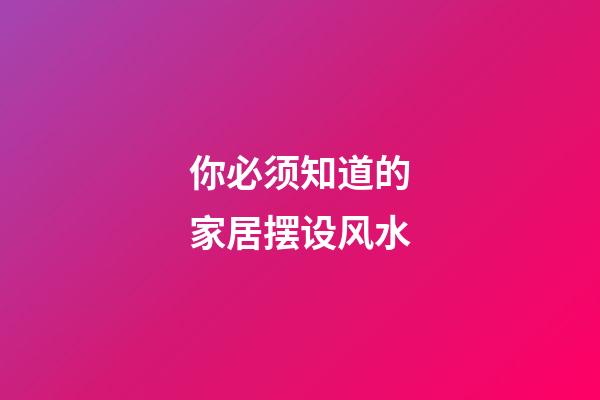 你必须知道的家居摆设风水