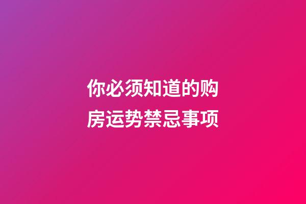 你必须知道的购房运势禁忌事项