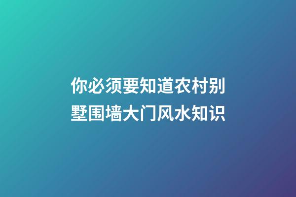 你必须要知道农村别墅围墙大门风水知识