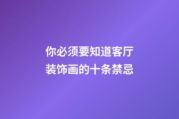 你必须要知道客厅装饰画的十条禁忌