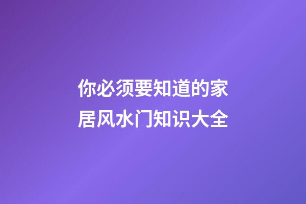 你必须要知道的家居风水门知识大全