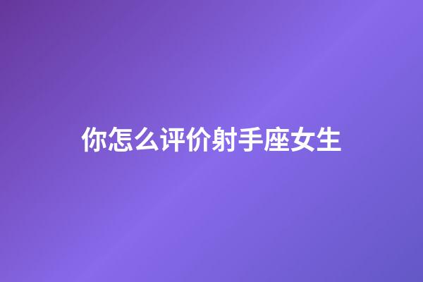 你怎么评价射手座女生-第1张-星座运势-玄机派