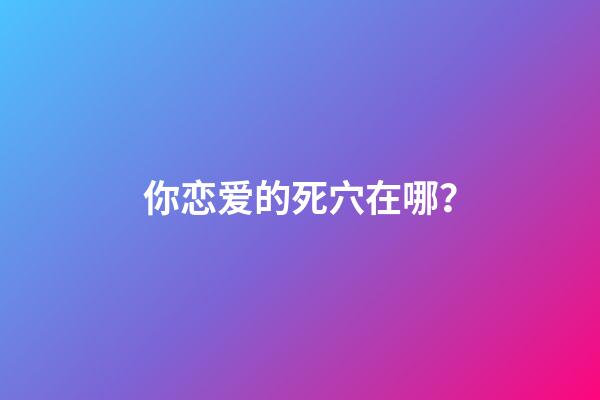 你恋爱的死穴在哪？