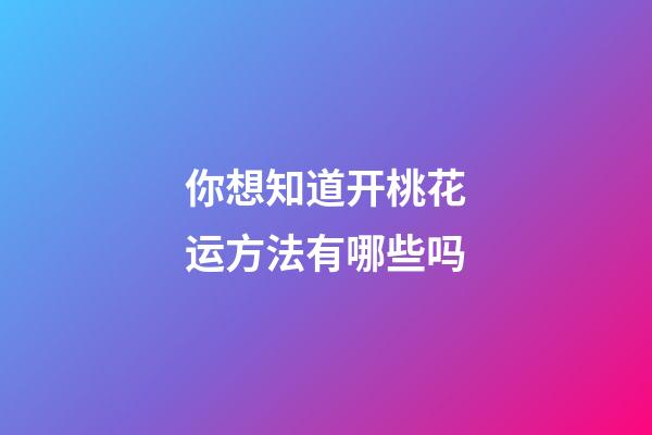 你想知道开桃花运方法有哪些吗?