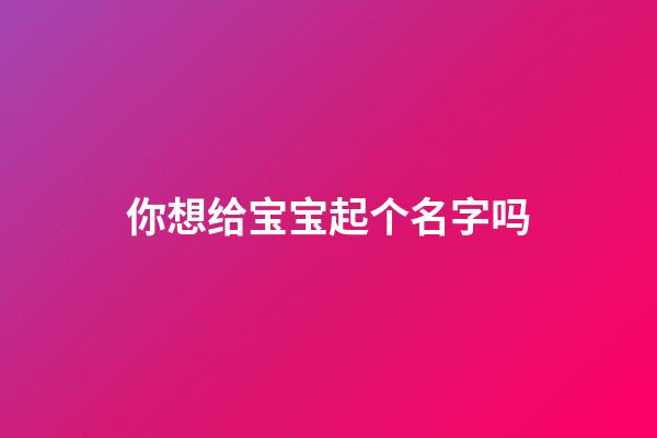 你想给宝宝起个名字吗