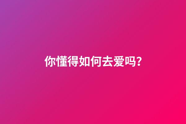 你懂得如何去爱吗？