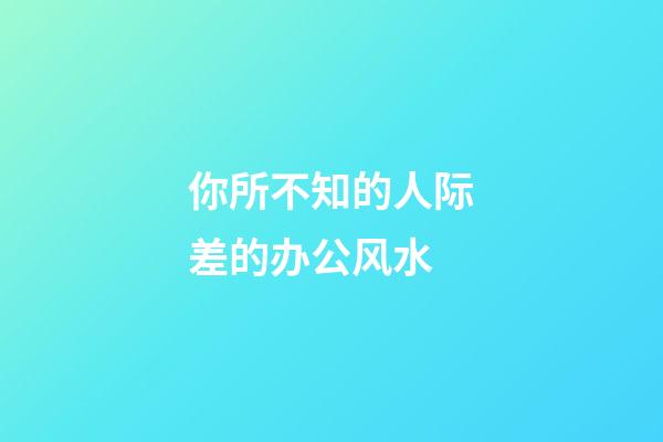 你所不知的人际差的办公风水