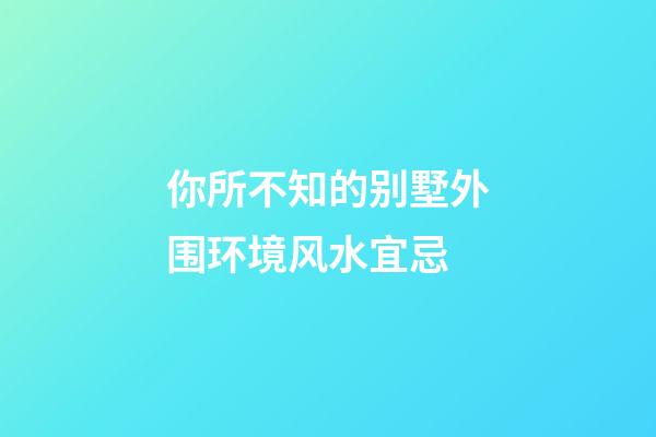 你所不知的别墅外围环境风水宜忌