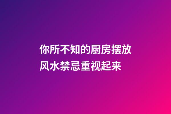 你所不知的厨房摆放风水禁忌重视起来