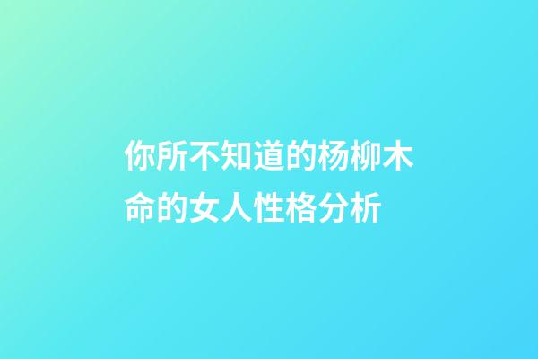 你所不知道的杨柳木命的女人性格分析