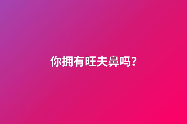 你拥有旺夫鼻吗？
