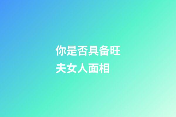 你是否具备旺夫女人面相