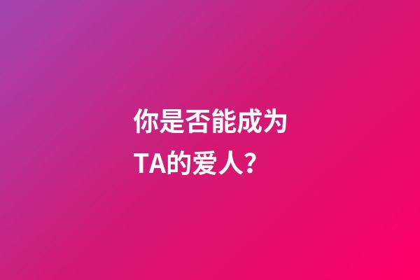 你是否能成为TA的爱人？