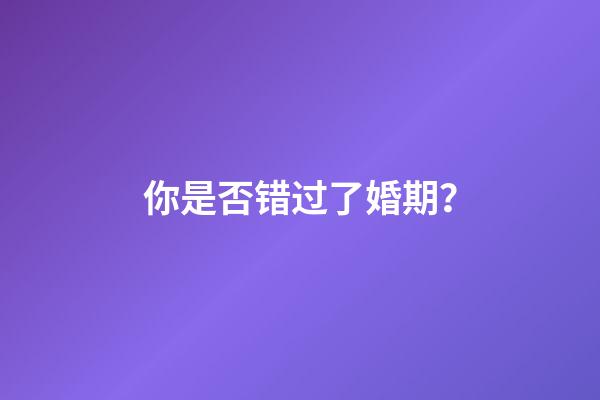 你是否错过了婚期？