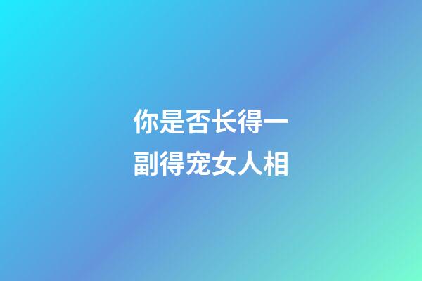 你是否长得一副得宠女人相