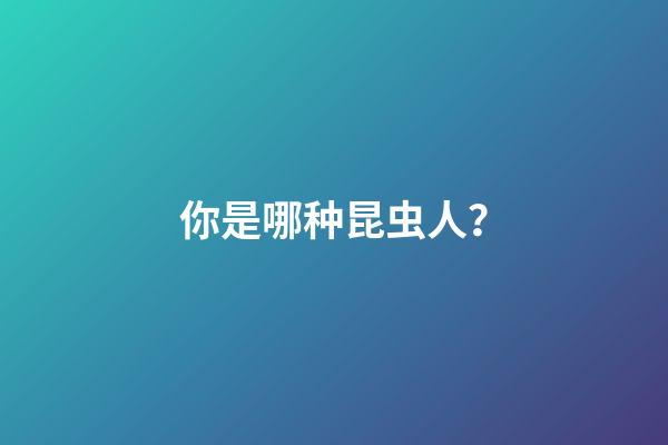 你是哪种昆虫人？