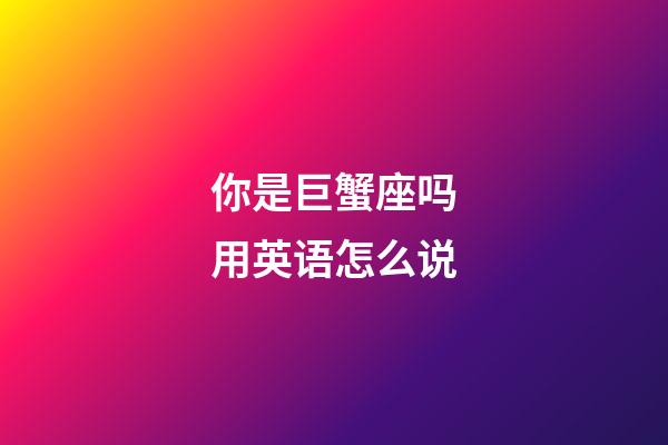 你是巨蟹座吗用英语怎么说-第1张-星座运势-玄机派