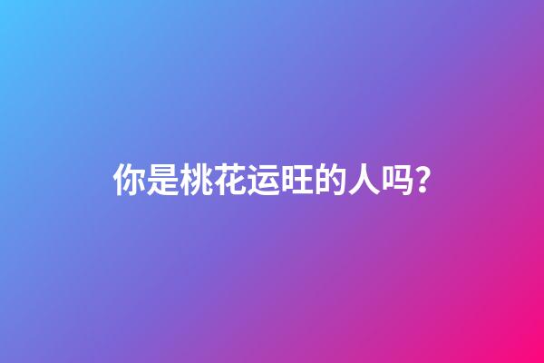 你是桃花运旺的人吗？