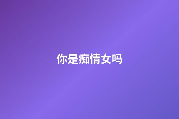 你是痴情女吗