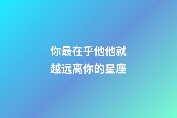 你最在乎他他就越远离你的星座-第1张-星座运势-玄机派