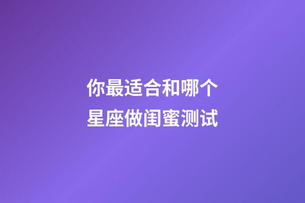 你最适合和哪个星座做闺蜜测试-第1张-星座运势-玄机派