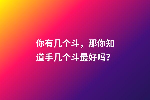 你有几个斗，那你知道手几个斗最好吗？