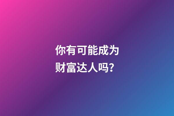你有可能成为财富达人吗？