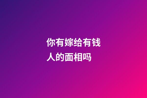 你有嫁给有钱人的面相吗