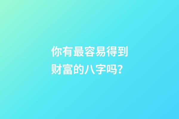 你有最容易得到财富的八字吗？
