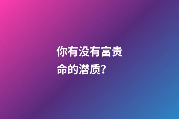 你有没有富贵命的潜质？