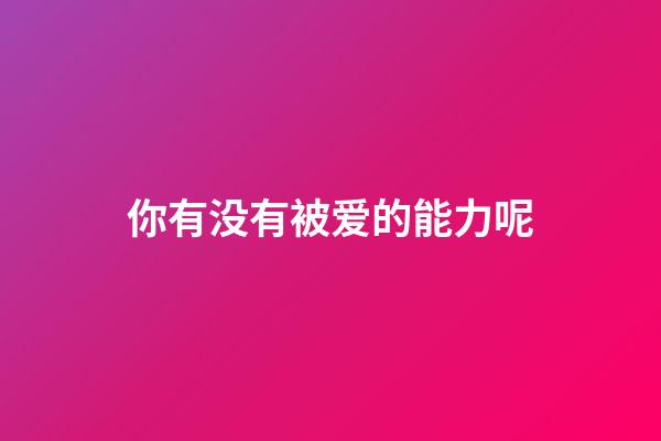你有没有被爱的能力呢