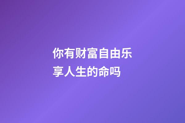 你有财富自由乐享人生的命吗