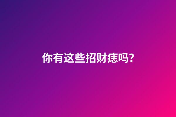 你有这些招财痣吗？