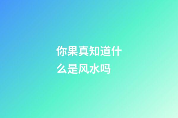 你果真知道什么是风水吗?