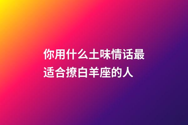 你用什么土味情话最适合撩白羊座的人-第1张-星座运势-玄机派