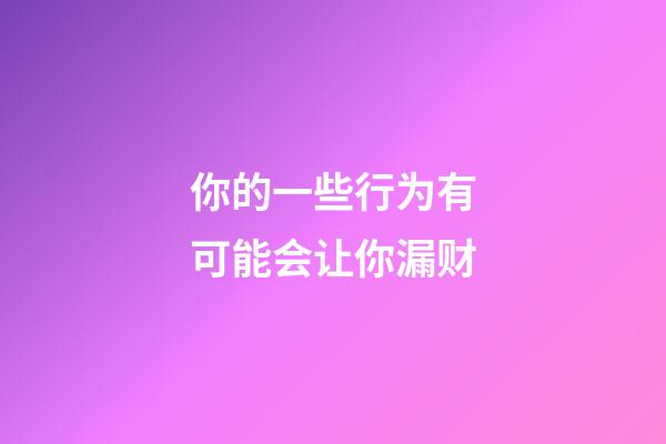 你的一些行为有可能会让你漏财