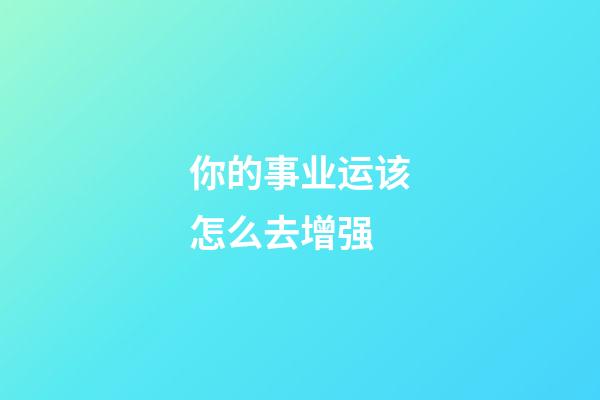 你的事业运该怎么去增强