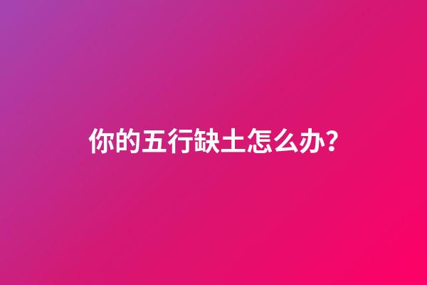 你的五行缺土怎么办？
